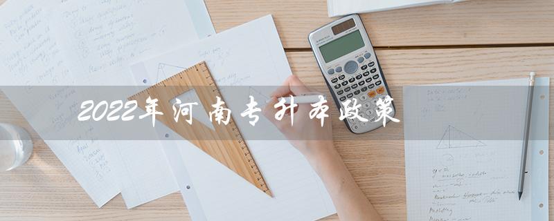 2022年河南专升本政策(2022年河南专升本政策有变化吗)插图 2022年河南专升本政策(2022年河南专升本政策有变化吗)插图