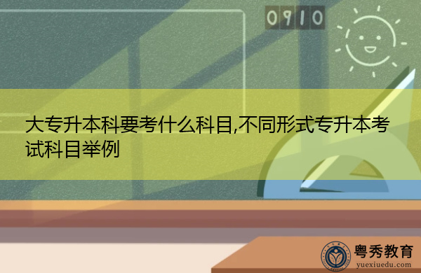 大专升本科要考什么科目,不同形式专升本考试科目举例插图 大专升本科要考什么科目,不同形式专升本考试科目举例插图
