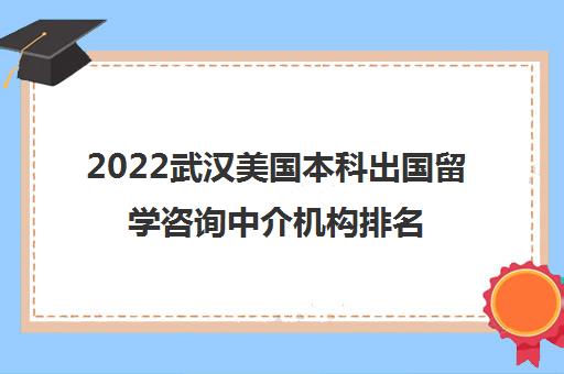 2022武汉美国本科出国留学咨询中介机构排名及参考费用一览表插图