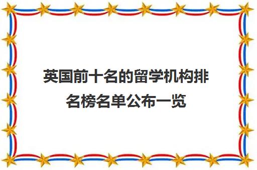 英国前十名的留学机构排名榜名单公布一览插图 英国前十名的留学机构排名榜名单公布一览插图