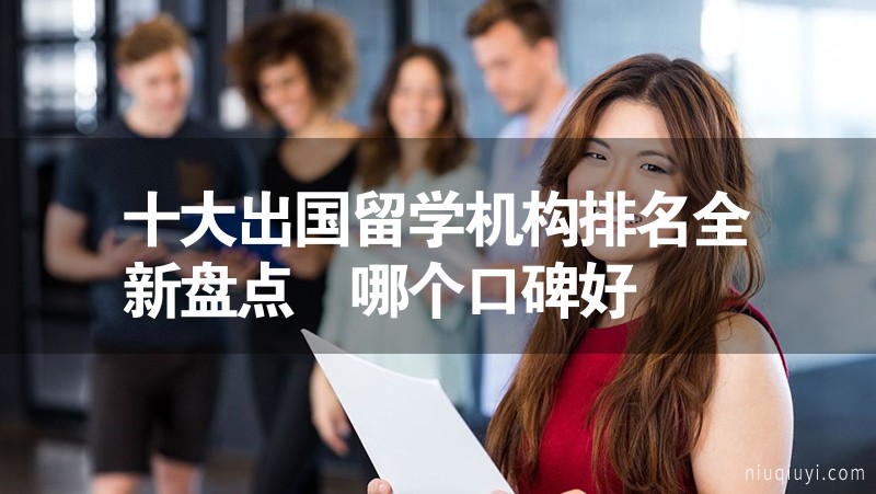 十大出国留学机构排名全新盘点 哪个口碑好插图