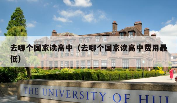 去哪个国家读高中（去哪个国家读高中费用最低）插图