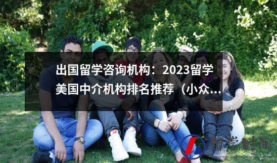 出国留学咨询机构：2023留学美国中介机构排名推荐（小众版）插图