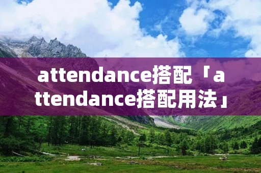 attendance搭配「attendance搭配用法」插图 attendance搭配「attendance搭配用法」插图