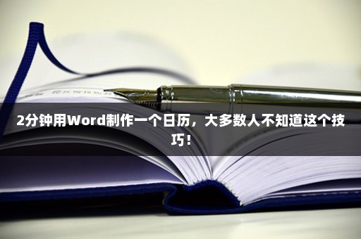 2分钟用Word制作一个日历，大多数人不知道这个技巧！插图