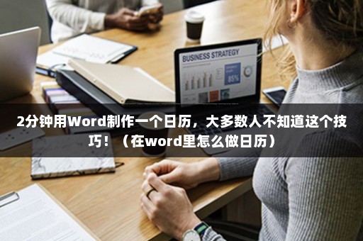 2分钟用Word制作一个日历,大多数人不知道这个技巧!(在word里怎么做日历)插图 2分钟用Word制作一个日历,大多数人不知道这个技巧!(在word里怎么做日历)插图