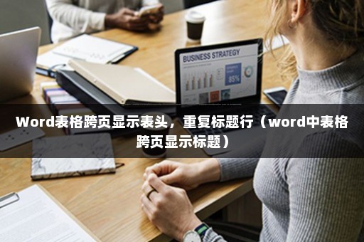 你学会了吗?Word表格跨页显示表头,重复标题行,操作指南来了插图 你学会了吗?Word表格跨页显示表头,重复标题行,操作指南来了插图