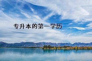 专升本第一学历是本科还是专科「趣百科」插图 专升本第一学历是本科还是专科「趣百科」插图