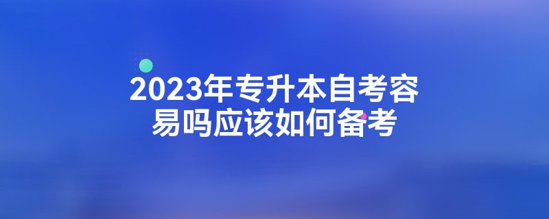 2023年专升本自考容易吗应该如何备考插图