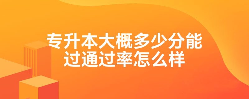 专升本大概多少分能过通过率怎么样插图