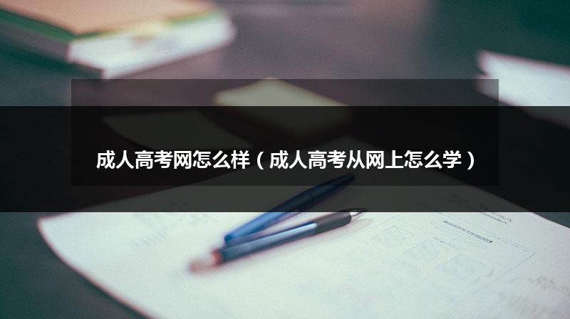成人高考网怎么样(成人高考从网上怎么学)插图 成人高考网怎么样(成人高考从网上怎么学)插图