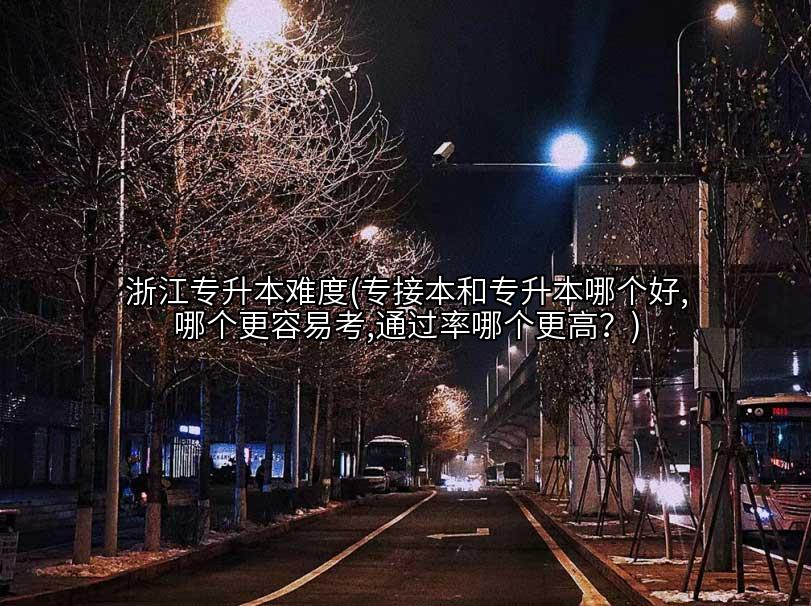 浙江专升本难度(专接本和专升本哪个好,哪个更容易考,通过率哪个更高?)插图 浙江专升本难度(专接本和专升本哪个好,哪个更容易考,通过率哪个更高?)插图
