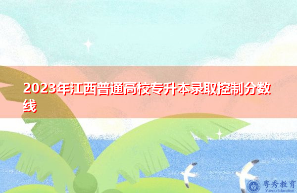 2023年江西普通高校专升本录取控制分数线插图1 2023年江西普通高校专升本录取控制分数线插图1
