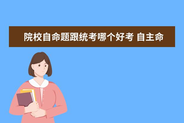 院校自命题跟统考哪个好考 自主命题和统考区别是什么?插图