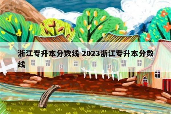 浙江专升本分数线 2023浙江专升本分数线插图 浙江专升本分数线 2023浙江专升本分数线插图